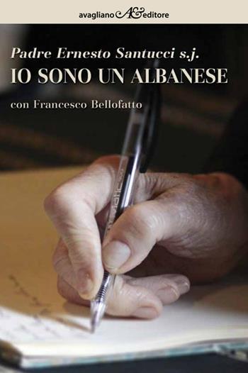 Io sono un albanese - Ernesto Santucci, Francesco Bellofatto - Libro Avagliano 2016 | Libraccio.it