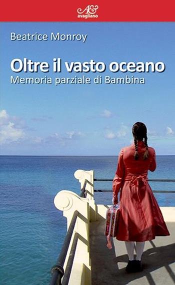 Oltre il vasto oceano. Memoria parziale di Bambina - Beatrice Monroy - Libro Avagliano 2013, I corimbi | Libraccio.it