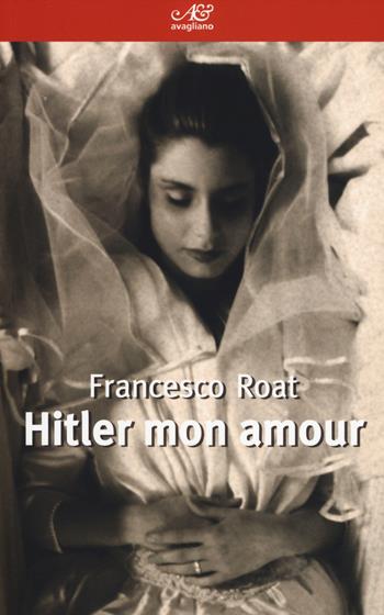 Hitler mon amour - Francesco Roat - Libro Avagliano 2014, I corimbi | Libraccio.it