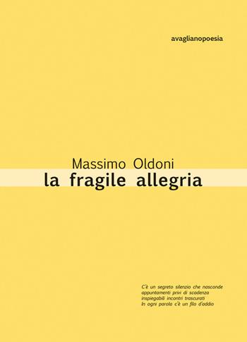La fragile allegria. Poesie 2012-2017 - Massimo Oldoni - Libro Avagliano 2018, Poesia | Libraccio.it