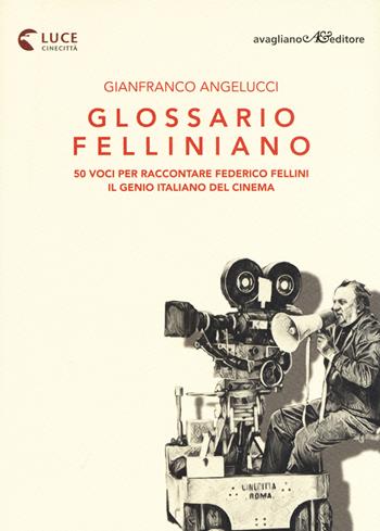 Glossario felliniano. 50 voci per raccontare Federico Fellini, il genio italiano del cinema - Gianfranco Angelucci - Libro Avagliano 2020, La memoria e l'immagine | Libraccio.it