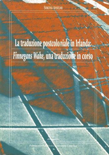 La traduzione postcoloniale in Irlanda: Finnegans Wake, una traduzione in corso - Simona Anselmi - Libro EDUCatt Università Cattolica 2005 | Libraccio.it