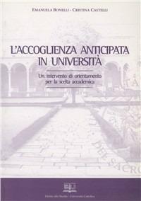 L' accoglienza anticipata in università. Un intervento di orientamento per la scelta accademica - Emanuela Bonelli, Cristiana Castelli - Libro EDUCatt Università Cattolica 2008 | Libraccio.it