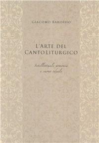 L' arte del canto liturgico. Intellettuale armonia e suono ideale - Giacomo Baroffio - Libro EDUCatt Università Cattolica 2008 | Libraccio.it