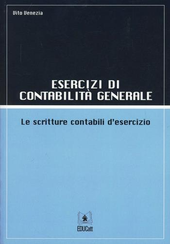 Esercizi di contabilità generale. Le scritture contabili d'esercizio - Vito Venezia - Libro EDUCatt Università Cattolica 2011 | Libraccio.it