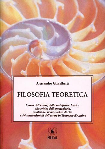 Filosofia teoretica. I nomi dell'essere, dalla metafisica classica alla critica dell'ontoteologia. Analisi dei nomi rivelati di Dio e dei trascendentali dell'essere - Alessandro Ghisalberti - Libro EDUCatt Università Cattolica 2011 | Libraccio.it