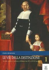 Le vie della distinzione. Vol. 1: Società, potere e cultura a Milano tra XV e XVIII.