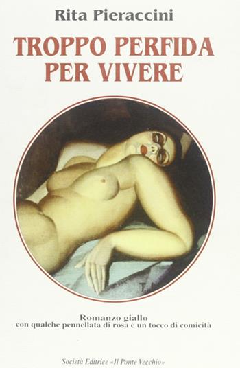 Troppo perfida per vivere - Rita Pieraccini - Libro Il Ponte Vecchio 2000, Romandíola | Libraccio.it