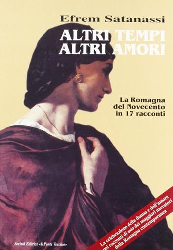 Altri tempi altri amori. La Romagna del Novecento in 17 racconti - Efrem Satanassi - Libro Il Ponte Vecchio 2000, Romandíola | Libraccio.it