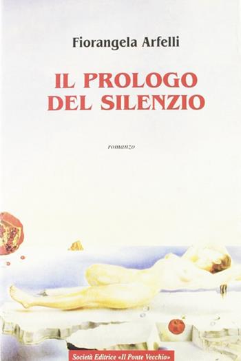 Il prologo del silenzio - Fiorangela Arfelli - Libro Il Ponte Vecchio 2000, Romandíola | Libraccio.it