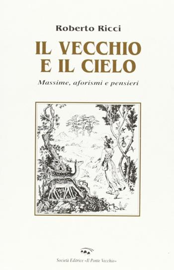Il vecchio e il cielo. Massime, aforismi e pensieri - Roberto Ricci - Libro Il Ponte Vecchio 2001, Ursa major | Libraccio.it