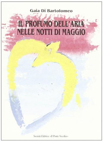 Il profumo dell'aria nelle notti di maggio - Gaia Di Bartolomeo - Libro Il Ponte Vecchio 2001, Romandíola | Libraccio.it
