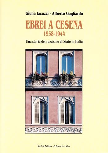 Ebrei a Cesena 1938-1944. Una storia del razzismo di Stato in Italia - Giulia Iacuzzi, Alberto Gagliardo - Libro Il Ponte Vecchio 2002, Storie | Libraccio.it