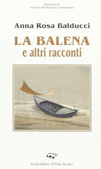 La balena e altri racconti - A. Rosa Balducci - Libro Il Ponte Vecchio 2002, Romandíola | Libraccio.it