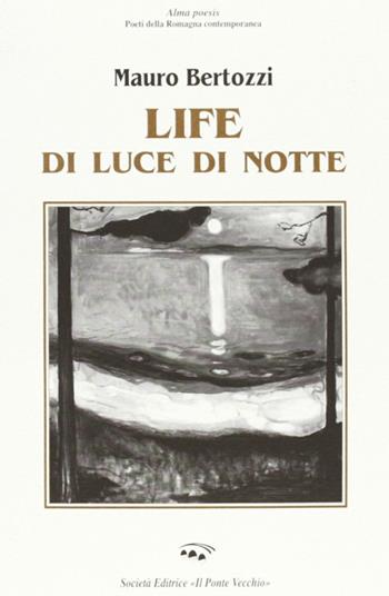 Life di luce di notte - Mauro Bertozzi - Libro Il Ponte Vecchio 2002, Alma poesis. Poeti della Romagna contemp. | Libraccio.it