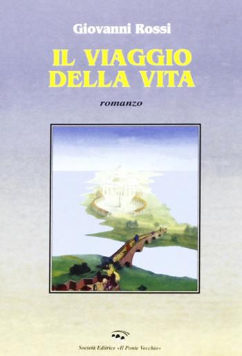 Il viaggio della vita - Giovanni Rossi - Libro Il Ponte Vecchio 2002, Romandíola | Libraccio.it