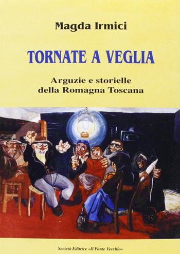 Tornate a veglia. Arguzie e storielle della Romagna toscana - Magda Irmici - Libro Il Ponte Vecchio 2003, Romandíola | Libraccio.it
