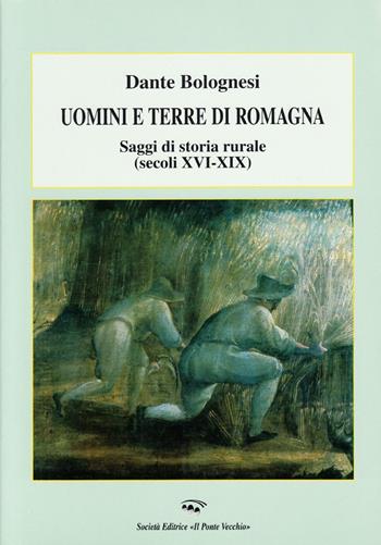 Uomini e terre di Romagna. Saggi di storia rurale (secoli XVI-XIX) - Dante Bolognesi - Libro Il Ponte Vecchio 2003, Storia della Romagna | Libraccio.it