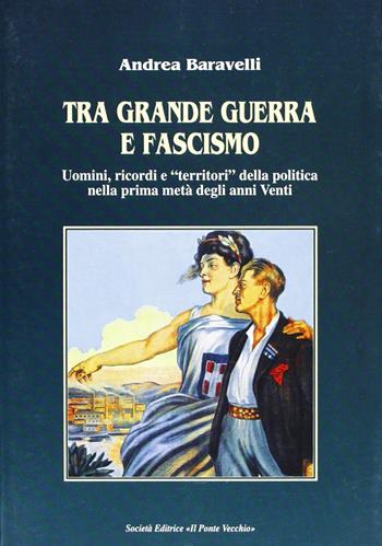Tra grande guerra e fascismo. Uomini, ricordi e «territori» della politica nella prima metà degli anni Venti - Andrea Baravelli - Libro Il Ponte Vecchio 2004, Storie | Libraccio.it