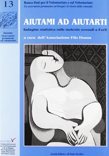 Aiutami ad aiutarti. Indagine statistica sulle molestie sessuali a Forlì  - Libro Il Ponte Vecchio 2004, Insieme. Banca dati sul volontariato | Libraccio.it