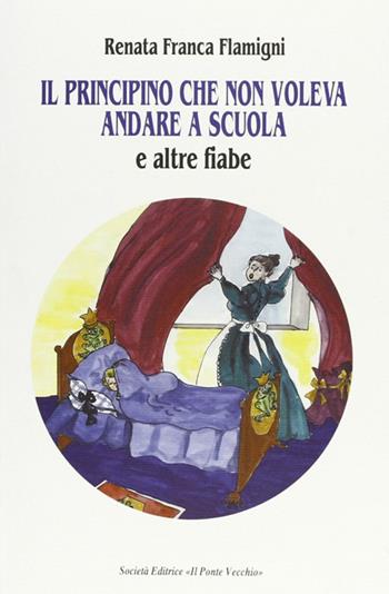 Il principino che non voleva andare a scuola e altre fiabe - Renata Franca Flamigni - Libro Il Ponte Vecchio 2004, Juvenilia | Libraccio.it