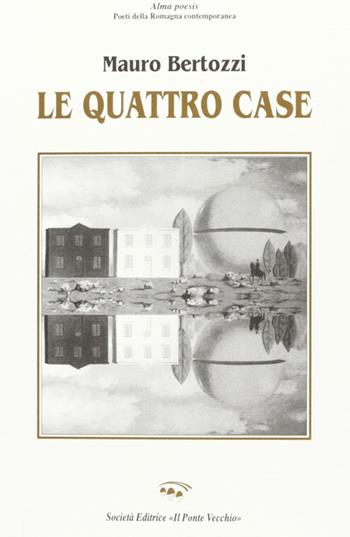 Le quattro case - Mauro Bertozzi - Libro Il Ponte Vecchio 2004, Alma poesis. Poeti della Romagna contemp. | Libraccio.it
