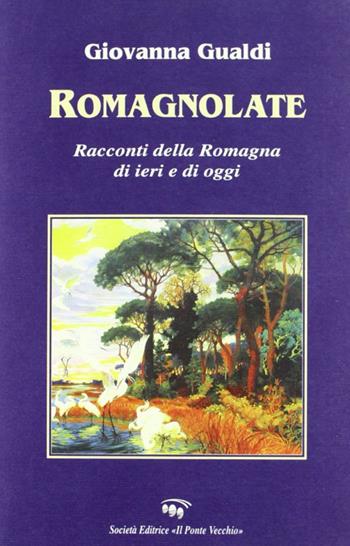 Romagnolate. Racconti della Romagna di oggi e di ieri - Giovanna Gualdi - Libro Il Ponte Vecchio 2005, Romandíola | Libraccio.it