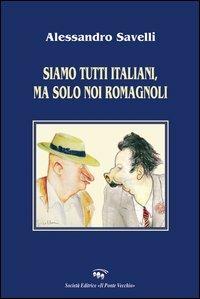 Siamo tutti italiani, ma solo noi romagnoli - Alessandro Savelli - Libro Il Ponte Vecchio 2005, Romandíola | Libraccio.it