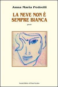 La neve non è sempre bianca - Anna M. Pedrelli - Libro Il Ponte Vecchio 2005, Alma poesis. Poeti della Romagna contemp. | Libraccio.it