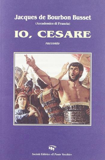 Io, Cesare - Jacques de Bourbon Busset - Libro Il Ponte Vecchio 2005, Cammei | Libraccio.it