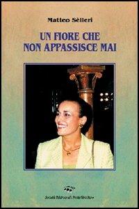 Un fiore che non appassisce mai - Matteo Selleri - Libro Il Ponte Vecchio 2006, Memorandum | Libraccio.it