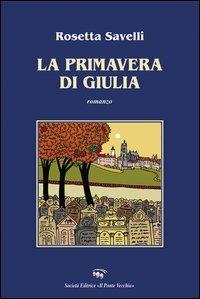 La primavera di Giulia - Rosetta Savelli - Libro Il Ponte Vecchio 2006, Romandíola | Libraccio.it