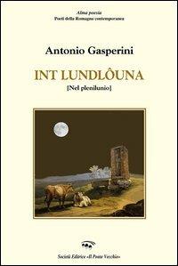 Int e' loundlôuna (Nel plenilunio) - Antonio Gasperini - Libro Il Ponte Vecchio 2006, Alma poesis. Poeti della Romagna contemp. | Libraccio.it
