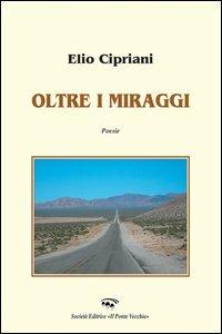 Lungo i miraggi - Elio Cipriani - Libro Il Ponte Vecchio 2006, Alma poesis. Poeti della Romagna contemp. | Libraccio.it