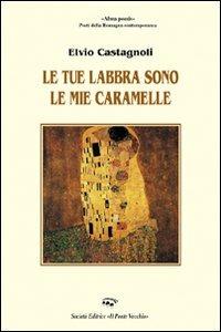 Le tue labbra sono le mie caramelle - Elvio Castagnoli - Libro Il Ponte Vecchio 2007, Alma poesis. Poeti della Romagna contemp. | Libraccio.it