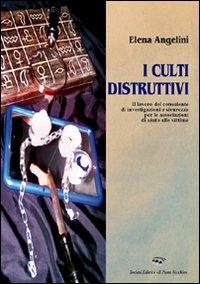 I culti distruttivi. Il lavoro del consulente di investigazioni e sicurezza per l'associazione di aiuto alle vittime - Elena Angelini - Libro Il Ponte Vecchio 2007, Ursa major | Libraccio.it