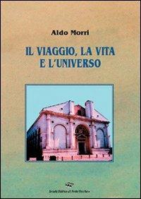 Il viaggio, la vita e l'universo - Aldo Morri - Libro Il Ponte Vecchio 2007, Memorandum | Libraccio.it