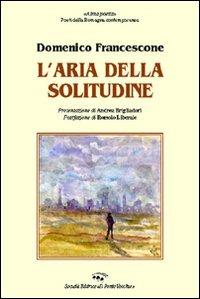 L' aria della solitudine - Domenico Francescone - Libro Il Ponte Vecchio 2007, Alma poesis. Poeti della Romagna contemp. | Libraccio.it