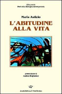 L' abitudine alla vita - Maria Aulizio - Libro Il Ponte Vecchio 2007, Alma poesis. Poeti della Romagna contemp. | Libraccio.it