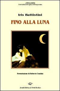 Fino alla luna - Iris Battistini - Libro Il Ponte Vecchio 2008, Alma poesis. Poeti della Romagna contemp. | Libraccio.it