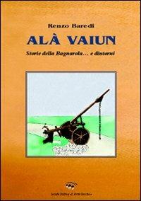 alà vaiun. Storie dalla Bagnarola - Renzo Baredi - Libro Il Ponte Vecchio 2008, Soldanellae | Libraccio.it