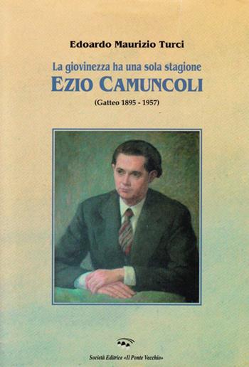 La giovinezza ha una sola stagione. Ezio Camuncoli (Gatteo 1895-1957) - Edoardo Maurizio Turci - Libro Il Ponte Vecchio 2009, Storie | Libraccio.it