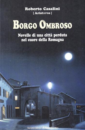 Borgo Ombroso. Novelle di una città perduta nel cuore della Romagna - Roberto Casalini - Libro Il Ponte Vecchio 2009, Romandíola | Libraccio.it