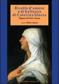 Ricette d'amore e di bellezza di Caterina Sforza. Signora di Imola e Forlì - Caterina Sforza - Libro Il Ponte Vecchio 2009, Vicus. Testi e documenti di storia locale | Libraccio.it