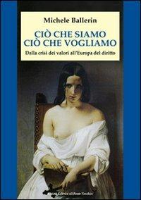 Ciò che siamo, ciò che vogliamo. Dalla crisi dei valori all'Europa del diritto - Michele Ballerin - Libro Il Ponte Vecchio 2009, Ursa major | Libraccio.it