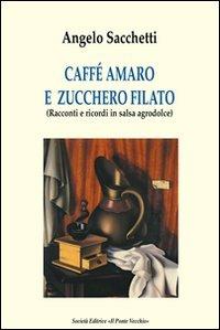 Caffé amaro e zucchero filato. Racconti e ricordi in salsa agrodolce - Angelo Sacchetti - Libro Il Ponte Vecchio 2010, Romandíola | Libraccio.it