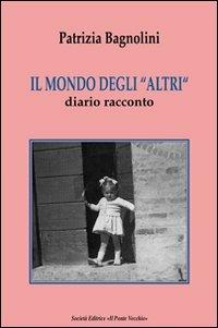 Il mondo degli «altri». Diario racconto - Patrizia Bagnolini - Libro Il Ponte Vecchio 2010, Memorandum | Libraccio.it