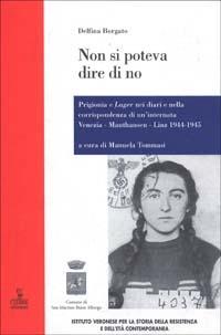 Non si poteva dire di no. Prigionia e lager nei diari e nella corrispondenza di un'internata Venezia-Mauthausen-Linz 1944-1945 - Delfina Borgato - Libro Cierre edizioni 2008, Nord est | Libraccio.it