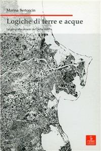 Logiche di terre e acque. Le geografie incerte del delta del Po - Marina Bertoncin - Libro Cierre Edizioni 2008, Nord est. Nuova serie | Libraccio.it