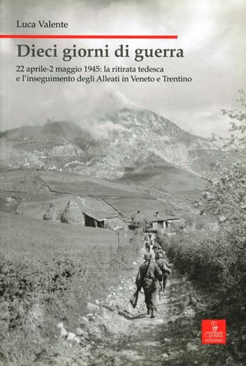 Dieci giorni di guerra. 22 aprile-2 maggio 1945: la ritirata tedesca e l'inseguimento degli alleati in Veneto e Trentino - Luca Valente - Libro Cierre edizioni 2008, Nord est. Nuova serie | Libraccio.it